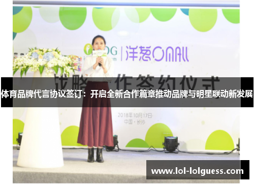 体育品牌代言协议签订：开启全新合作篇章推动品牌与明星联动新发展