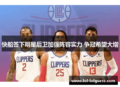 快船签下明星后卫加强阵容实力 争冠希望大增