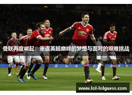 曼联再度崛起：重返英超巅峰的梦想与面对的艰难挑战