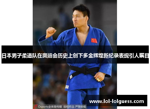 日本男子柔道队在奥运会历史上创下多金辉煌新纪录表现引人瞩目