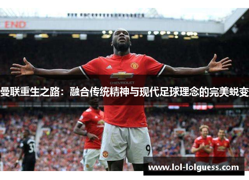 曼联重生之路：融合传统精神与现代足球理念的完美蜕变