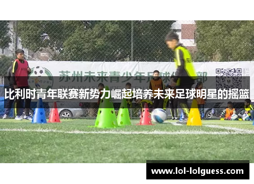 比利时青年联赛新势力崛起培养未来足球明星的摇篮