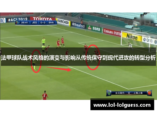 法甲球队战术风格的演变与影响从传统保守到现代进攻的转型分析