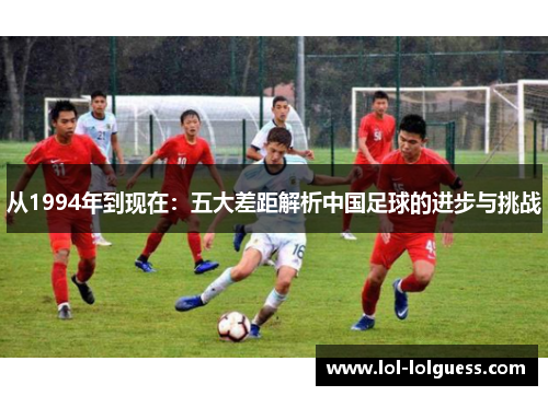 从1994年到现在：五大差距解析中国足球的进步与挑战