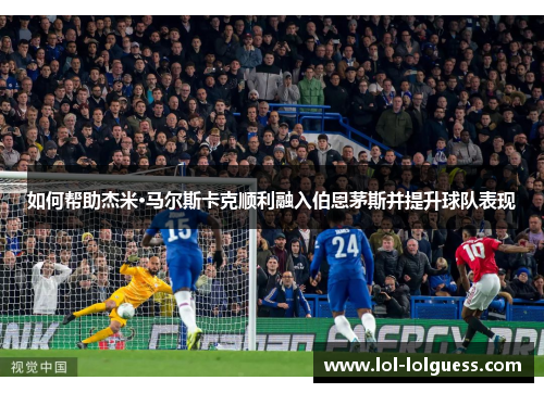 如何帮助杰米·马尔斯卡克顺利融入伯恩茅斯并提升球队表现