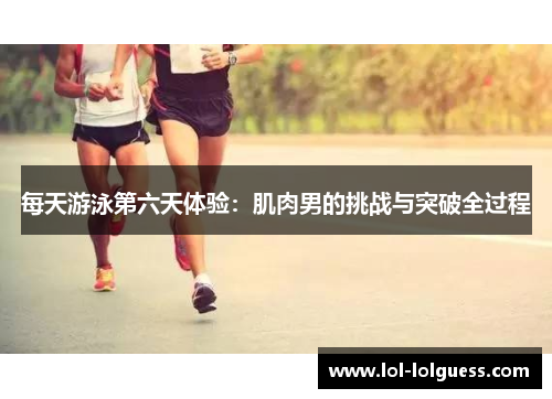 每天游泳第六天体验：肌肉男的挑战与突破全过程