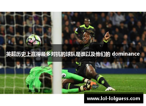 英超历史上赢得最多对抗的球队是谁以及他们的 dominance