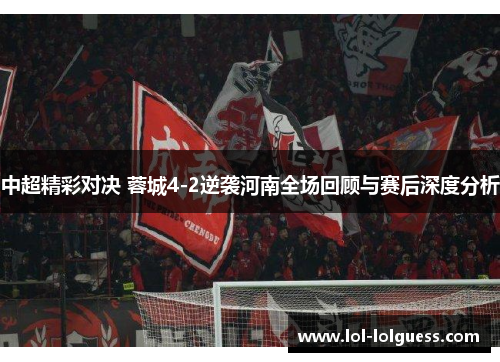 中超精彩对决 蓉城4-2逆袭河南全场回顾与赛后深度分析