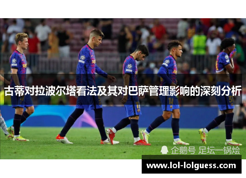 古蒂对拉波尔塔看法及其对巴萨管理影响的深刻分析