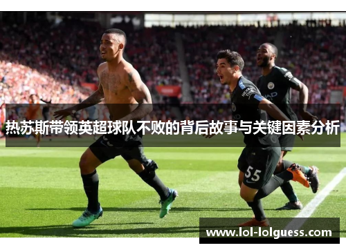热苏斯带领英超球队不败的背后故事与关键因素分析