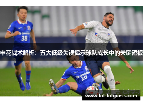 申花战术解析：五大低级失误揭示球队成长中的关键短板