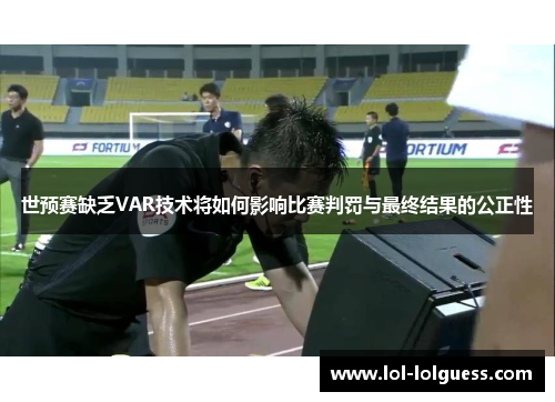 世预赛缺乏VAR技术将如何影响比赛判罚与最终结果的公正性