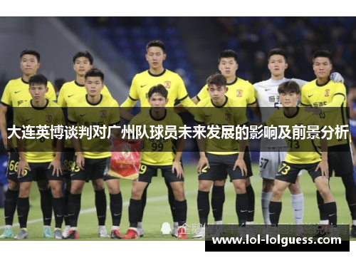 大连英博谈判对广州队球员未来发展的影响及前景分析