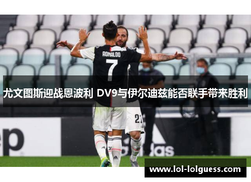 尤文图斯迎战恩波利 DV9与伊尔迪兹能否联手带来胜利