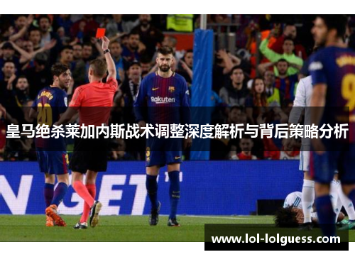 皇马绝杀莱加内斯战术调整深度解析与背后策略分析