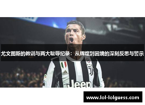 尤文图斯的教训与两大耻辱纪录：从辉煌到困境的深刻反思与警示