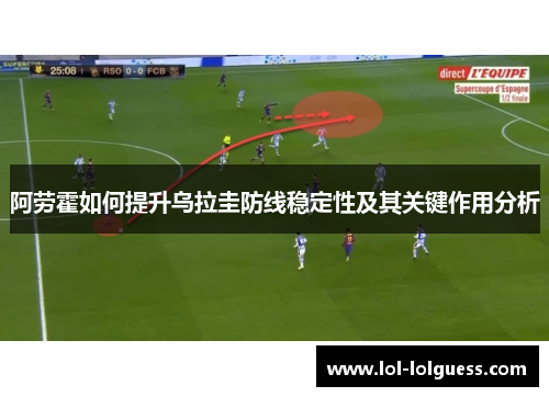 阿劳霍如何提升乌拉圭防线稳定性及其关键作用分析