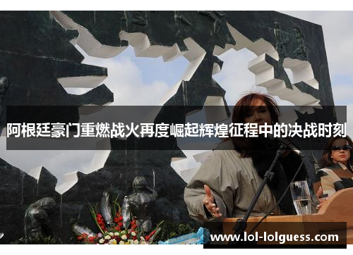 阿根廷豪门重燃战火再度崛起辉煌征程中的决战时刻