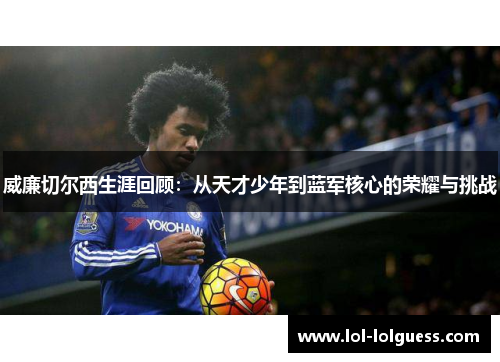 威廉切尔西生涯回顾：从天才少年到蓝军核心的荣耀与挑战