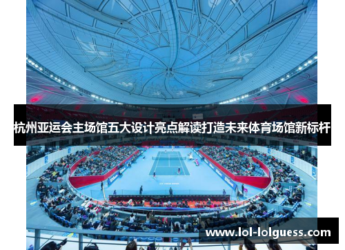 杭州亚运会主场馆五大设计亮点解读打造未来体育场馆新标杆