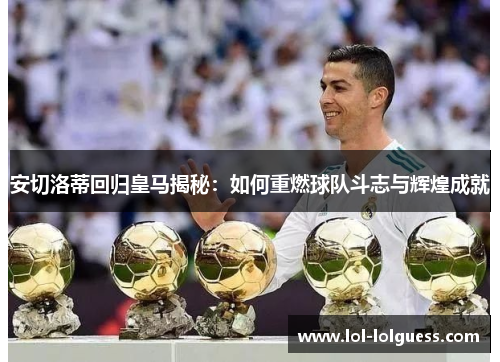 安切洛蒂回归皇马揭秘：如何重燃球队斗志与辉煌成就