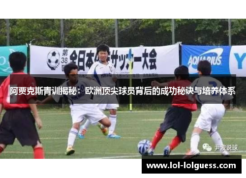 阿贾克斯青训揭秘：欧洲顶尖球员背后的成功秘诀与培养体系