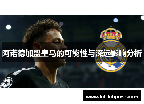 阿诺德加盟皇马的可能性与深远影响分析