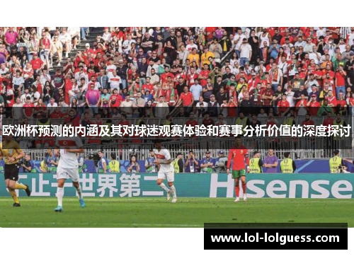 欧洲杯预测的内涵及其对球迷观赛体验和赛事分析价值的深度探讨