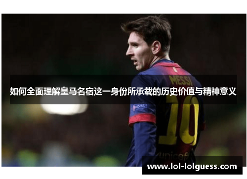 如何全面理解皇马名宿这一身份所承载的历史价值与精神意义